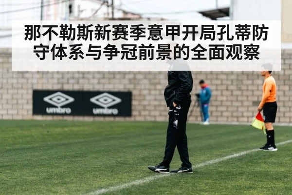那不勒斯新赛季意甲开局孔蒂防守体系与争冠前景的全面观察